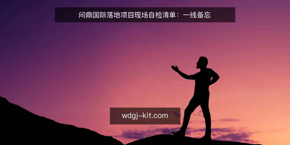 问鼎国际落地项目现场自检清单:一线备忘 — 现场信号:哪些迹象说明项目正在偏离基线 配图