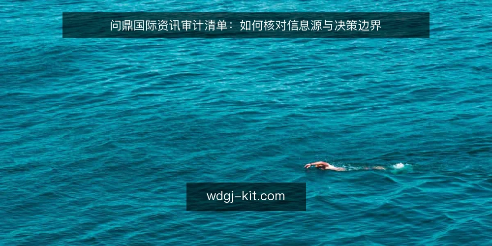 问鼎国际资讯审计清单：如何核对信息源与决策边界 — 为何现在需要审计问鼎国际资讯 配图