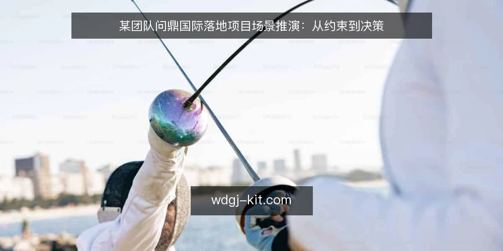 某团队问鼎国际落地项目场景推演:从约束到决策 — 场景设定:某团队的落地目标与现状 配图