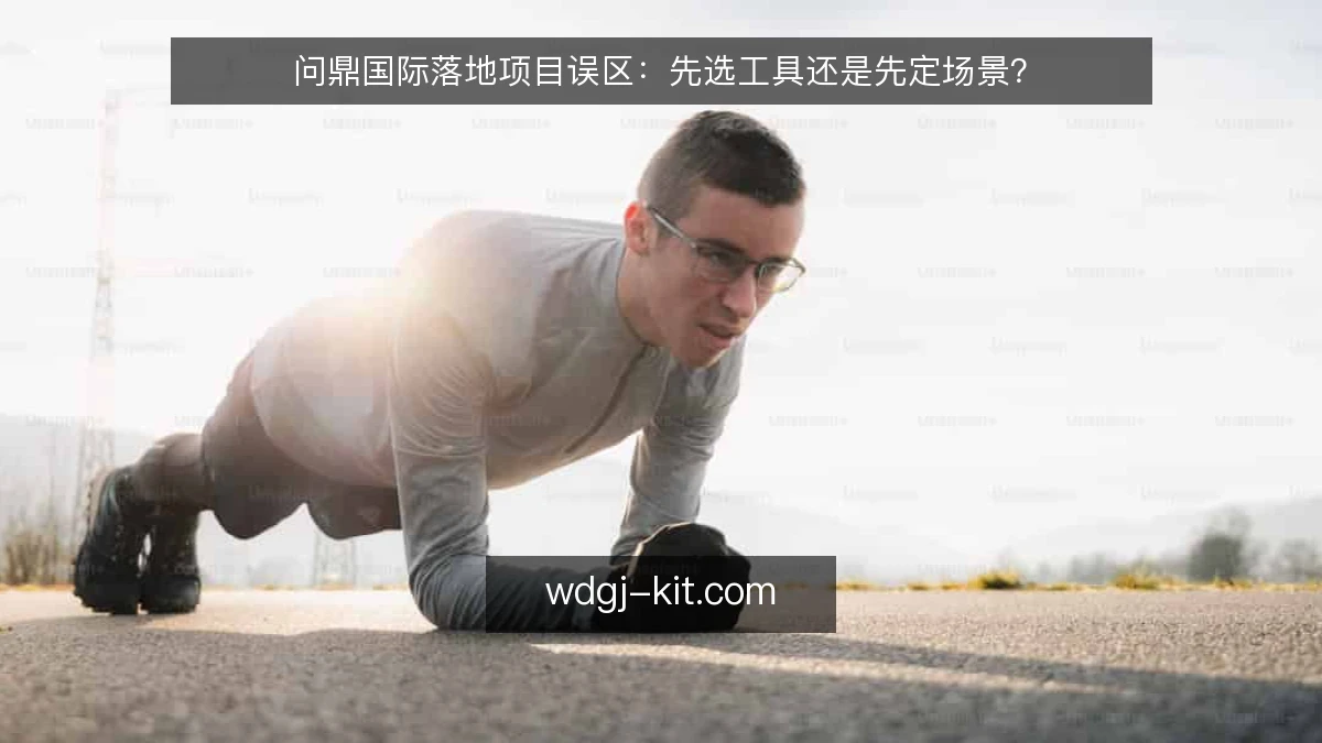问鼎国际落地项目误区：先选工具还是先定场景？