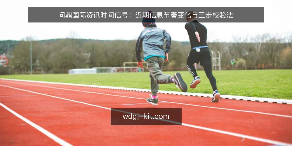问鼎国际资讯时间信号：近期信息节奏变化与三步校验法 — 先备好校验工具与输入清单 配图