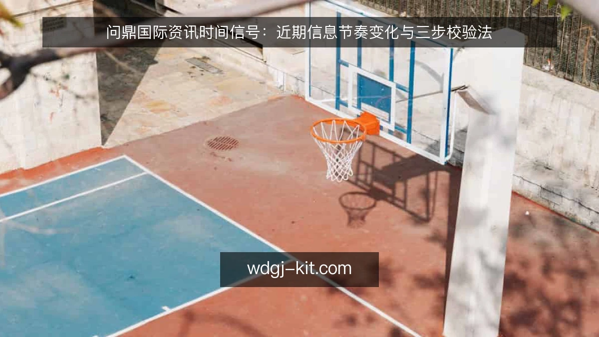 问鼎国际资讯时间信号：近期信息节奏变化与三步校验法